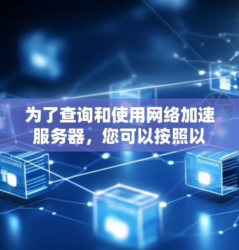 为了查询和使用网络加速服务器，您可以按照以下步骤操作，使用加速之家作为工具