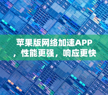 苹果版网络加速APP，性能更强，响应更快速