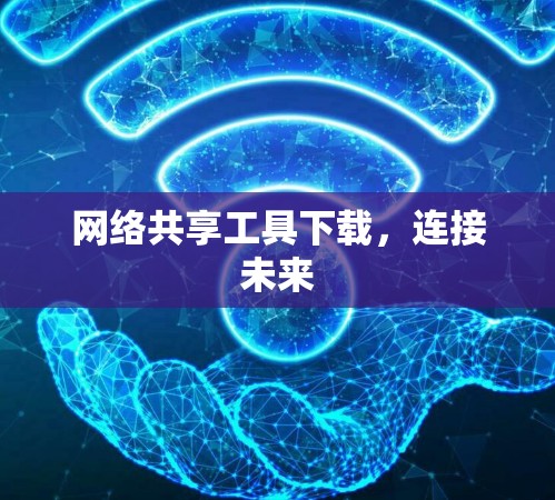 网络共享工具下载，连接未来