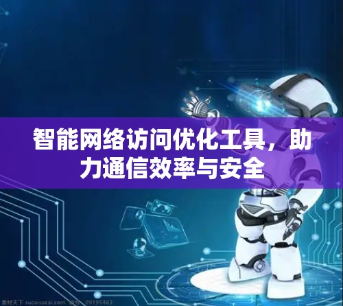 智能网络访问优化工具，助力通信效率与安全