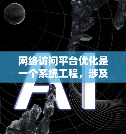 网络访问平台优化是一个系统工程，涉及多方面的优化，以下是一个有条理的优化建议框架