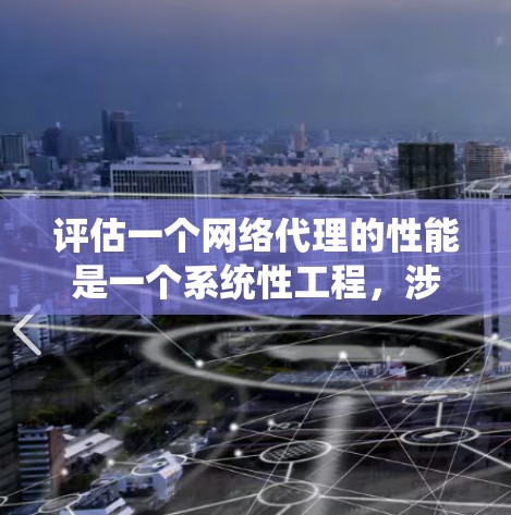 评估一个网络代理的性能是一个系统性工程，涉及多个方面。以下是详细的步骤和建议