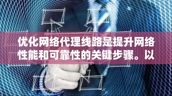 优化网络代理线路是提升网络性能和可靠性的关键步骤。以下是一个详细的优化计划，帮助您逐步提升网络代理的效果