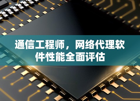 通信工程师，网络代理软件性能全面评估
