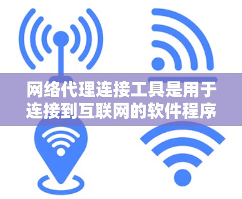 网络代理连接工具是用于连接到互联网的软件程序，其功能多样，涵盖HTTP、FTP和VPN等多个方面。以下是对这些工具的详细说明