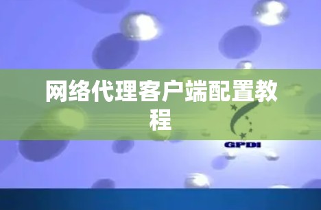 网络代理客户端配置教程