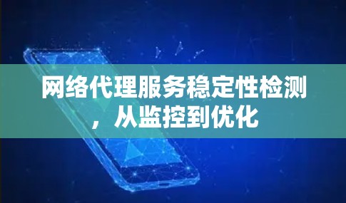 网络代理服务稳定性检测，从监控到优化