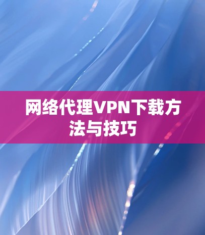 网络代理VPN下载方法与技巧