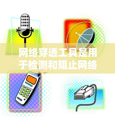 网络穿透工具是用于检测和阻止网络攻击的重要工具，涵盖了多种类型，如DDoS扫描、钓鱼邮件分析和渗透测试等。为了深入了解并应用这些工具，可以按照以下步骤进行