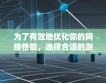 为了有效地优化你的网络性能，选择合适的测速软件是一个明智的决定。以下是对不同测速软件的系统化推荐，帮助你做出最佳选择