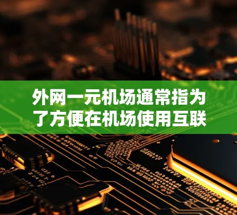 外网一元机场通常指为了方便在机场使用互联网服务而设计的网络基础设施。以下是一些可能的解决方案