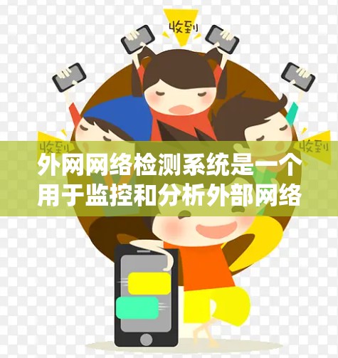 外网网络检测系统是一个用于监控和分析外部网络连接的系统，旨在确保外部服务器能够正常连接到内部服务器，避免因连接问题而导致网站或系统崩溃。以下是对该系统的一些关键点和功能说明