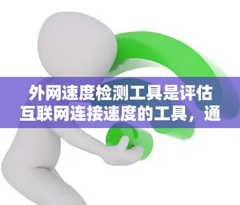 外网速度检测工具是评估互联网连接速度的工具，通常用于监控和优化网络性能。以下是详细的步骤指南，帮助你使用外网速度检测工具