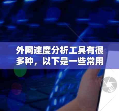外网速度分析工具有很多种，以下是一些常用的工具和方法，帮助你分析外网的速度