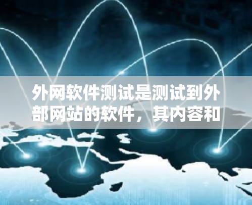 外网软件测试是测试到外部网站的软件，其内容和步骤与内网测试有所不同，主要涉及以下几个方面