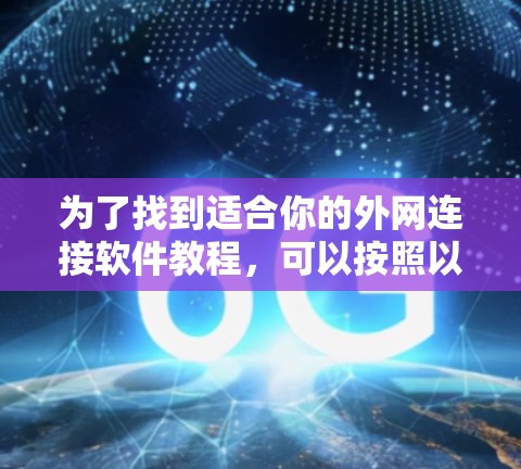为了找到适合你的外网连接软件教程，可以按照以下步骤进行