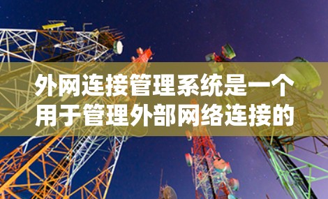 外网连接管理系统是一个用于管理外部网络连接的软件工具，主要用于确保用户能够安全地使用外部网络进行数据传输。以下是对该系统的详细总结和建议