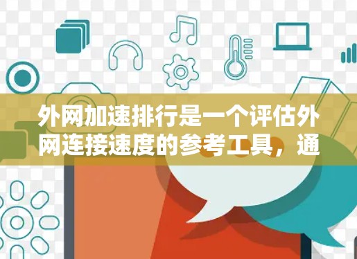 外网加速排行是一个评估外网连接速度的参考工具，通常基于多个因素来排序。以下是一个全面的指南，帮助你选择合适的外网加速服务
