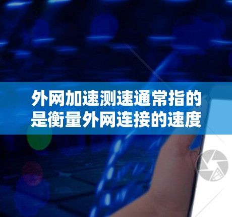 外网加速测速通常指的是衡量外网连接的速度和延迟情况，通常用于分析网络的稳定性和性能。以下是一些常见的问题和解决方法