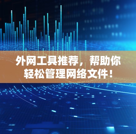 外网工具推荐，帮助你轻松管理网络文件！