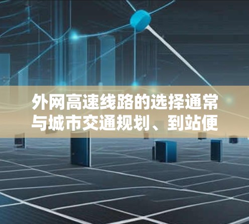 外网高速线路的选择通常与城市交通规划、到站便利性和便利性等因素有关。以下是一些常见的外网高速线路及其选择建议