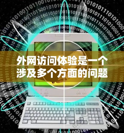 外网访问体验是一个涉及多个方面的问题，了解这些方面有助于更好地管理和优化使用外网的能力。以下是一些关键点，帮助您更好地理解和管理外网访问