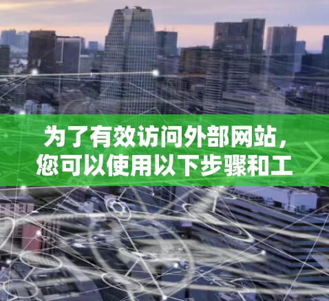为了有效访问外部网站，您可以使用以下步骤和工具