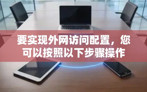 要实现外网访问配置，您可以按照以下步骤操作