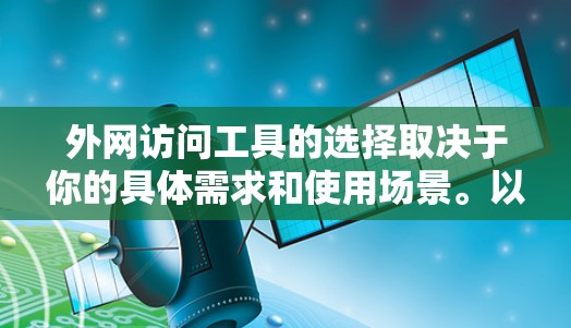 外网访问工具的选择取决于你的具体需求和使用场景。以下是一些常见的外网访问工具推荐，供你参考