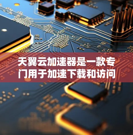 天翼云加速器是一款专门用于加速下载和访问网页的工具。如果你经常遇到网页加载慢或下载速度较慢的问题，可以考虑使用天翼云加速器来提升下载速度。以下是下载链接和一些使用技巧