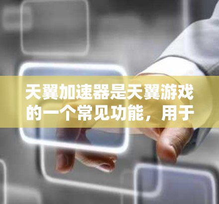 天翼加速器是天翼游戏的一个常见功能，用于提升游戏性能。以下是关于天翼加速器的常见信息和建议