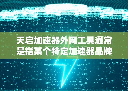 天启加速器外网工具通常是指某个特定加速器品牌或服务在互联网上的下载资源或工具。为了提供准确的信息，建议您直接访问天启加速器的官方网站或相关第三方下载站，获取详细信息。以下是一些可能的步骤