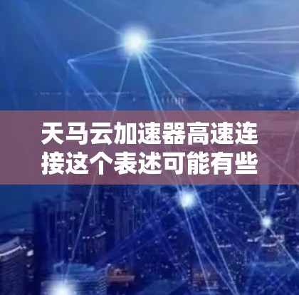 天马云加速器高速连接这个表述可能有些不准确或带有歧义，因为天马云通常指的是马云，而加速器和高速连接都是技术或设备的名称。如果这是一个特定技术或设备的名称，可能需要更多的上下文来明确其含义