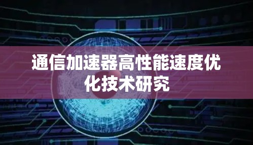 通信加速器高性能速度优化技术研究