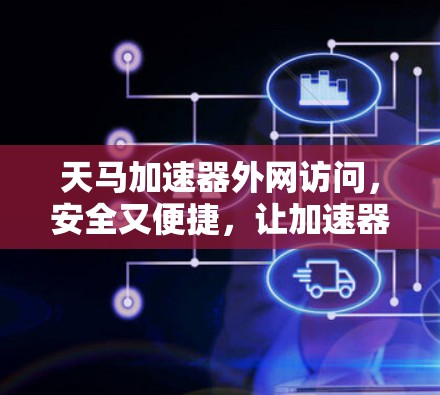 天马加速器外网访问，安全又便捷，让加速器功能更上一层楼！