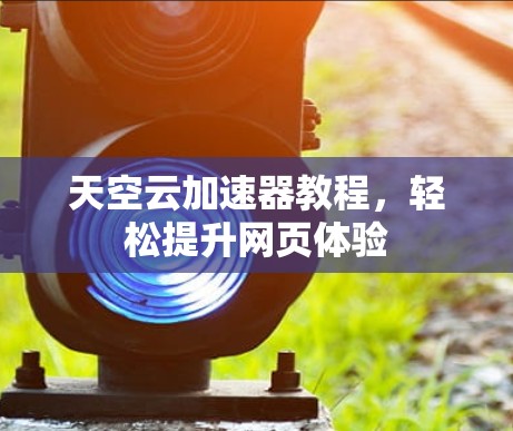 天空云加速器教程，轻松提升网页体验