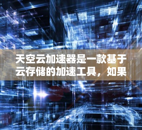 天空云加速器是一款基于云存储的加速工具，如果你需要在安卓设备上加速下载或搜索内容，可以考虑使用它。以下是一个使用天空云加速器的步骤指南，帮助你进行加速