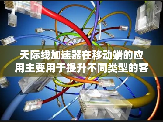天际线加速器在移动端的应用主要用于提升不同类型的客户端加载速度，通过设置合适的参数和插件来优化加载效果。以下是详细的解决方案