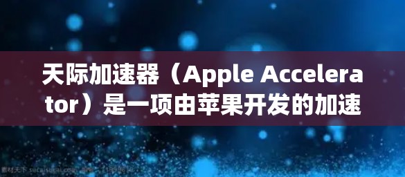 天际加速器（Apple Accelerator）是一项由苹果开发的加速器，旨在提升移动设备和游戏的运行效率。以下是对其功能的详细分析和使用指南