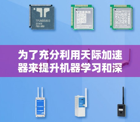 为了充分利用天际加速器来提升机器学习和深度学习的学习能力，您可以按照以下步骤进行