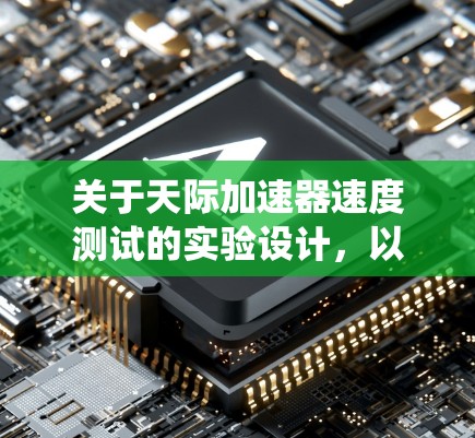 关于天际加速器速度测试的实验设计，以下是一个系统化的步骤指南，旨在通过模拟太空飞行环境，测试飞行器的加速性能